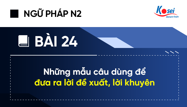 Ngữ Pháp Tiếng Nhật N2 - Bài 24: Những Mẫu Câu Dùng Để Đưa Ra Lời Đề Xuất, Lời Khuyên